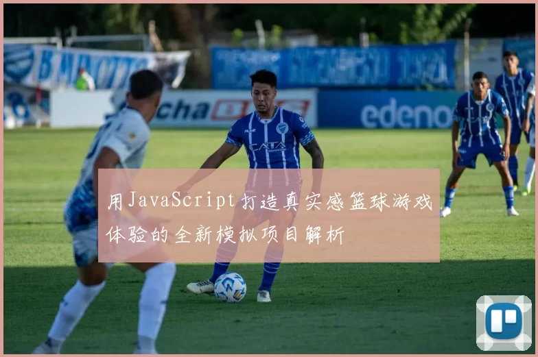 用JavaScript打造真实感篮球游戏体验的全新模拟项目解析