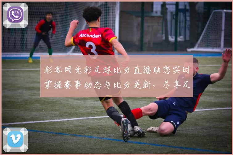 彩客网竞彩足球比分直播助您实时掌握赛事动态与比分更新，尽享足球激情与乐趣
