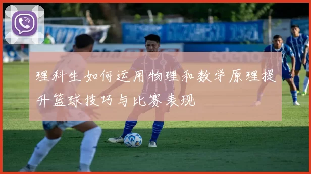 理科生如何运用物理和数学原理提升篮球技巧与比赛表现