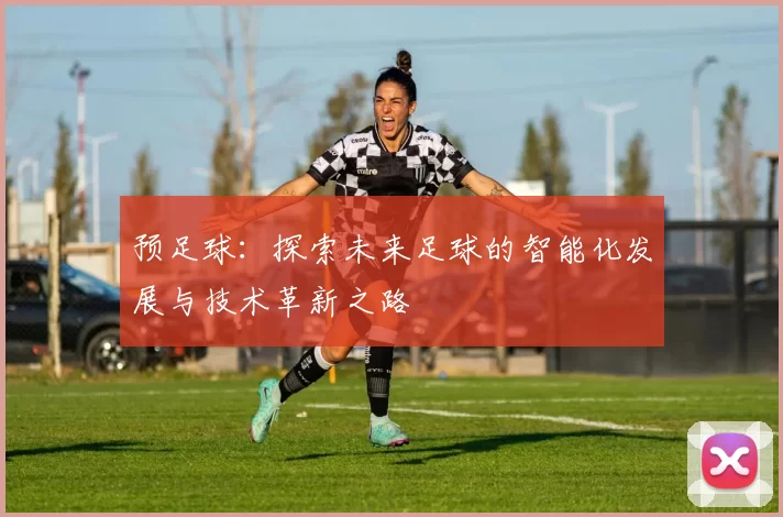 预足球：探索未来足球的智能化发展与技术革新之路