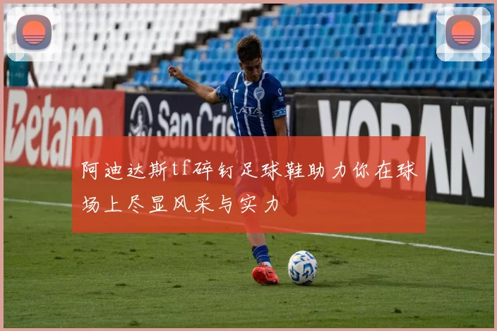 阿迪达斯tf碎钉足球鞋助力你在球场上尽显风采与实力