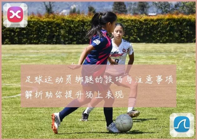 足球运动员绑腿的技巧与注意事项解析助你提升场上表现